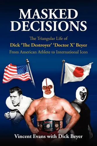 Masked Decisions: The Triangular Life of Dick 'The Destroyer' 'Doctor X' Beyer; From American Athlete to International Icon - Paperback