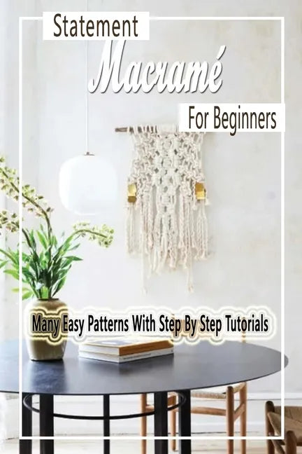 Statement Macramé For Beginners: Many Easy Patterns With Step By Step Tutorials: Gift Ideas for Holiday - Paperback