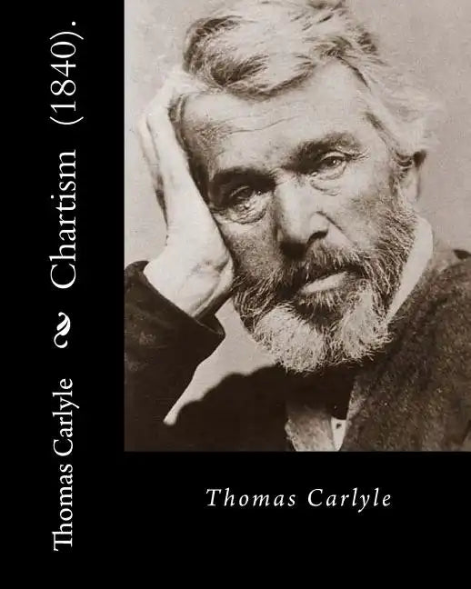 Chartism (1840). By: Thomas Carlyle: Thomas Carlyle (4 December 1795 - 5 February 1881) was a Scottish philosopher, satirical writer, essay - Paperback