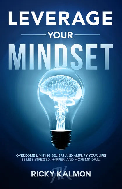 Leverage Your Mindset: Overcome Limiting Beliefs and Amplify Your Life!: Be Less Stressed, Be Happier, and Be More Mindful - Hardcover
