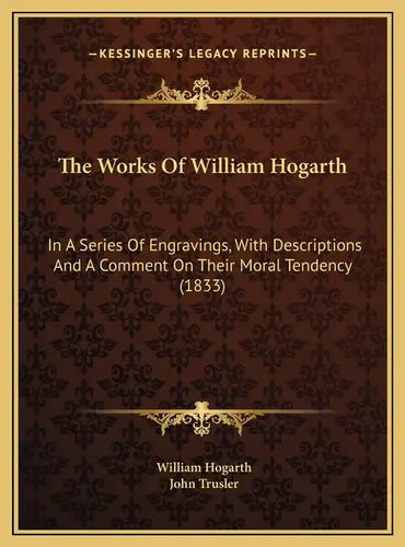 The Works Of William Hogarth: In A Series Of Engravings, With Descriptions And A Comment On Their Moral Tendency (1833) - Hardcover