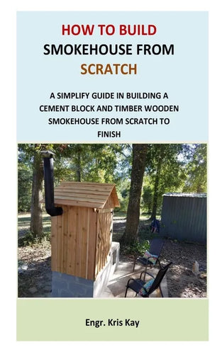 How to Build Smokehouse from Scratch: A simplify guide in building a cement block and a timber wooden smokehouse from scratch to finish - Paperback