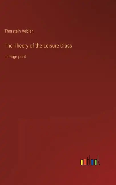 The Theory of the Leisure Class: in large print - Hardcover