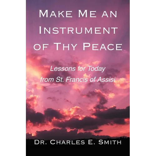 Make Me an Instrument of Thy Peace: Lessons for Today from St. Francis of Assisi - Paperback