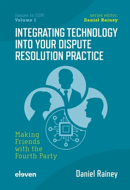 Integrating Technology Into Your Dispute Resolution Practice: Making Friends with the Fourth Party Volume 1 - Paperback
