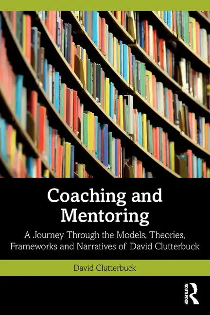 Coaching and Mentoring: A Journey Through the Models, Theories, Frameworks and Narratives of David Clutterbuck - Paperback