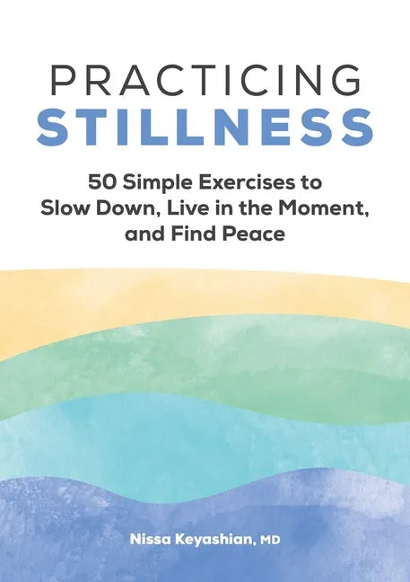Practicing Stillness: 50 Simple Exercises to Slow Down, Live in the Moment, and Find Peace - Paperback