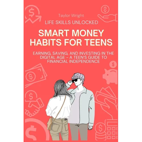 Life Skills Unlocked: Smart Money Habits for Teens: Earning, Saving, and Investing in the Digital Age - A Teen's Guide to Financial Independence - Paperback