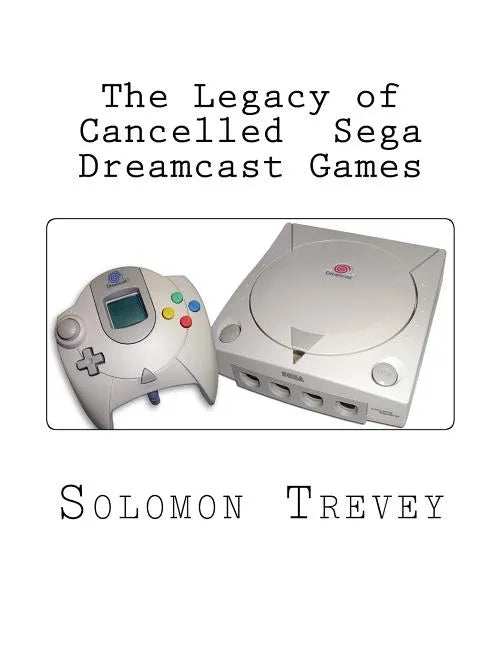 The Legacy of Cancelled Sega Dreamcast Games - Paperback