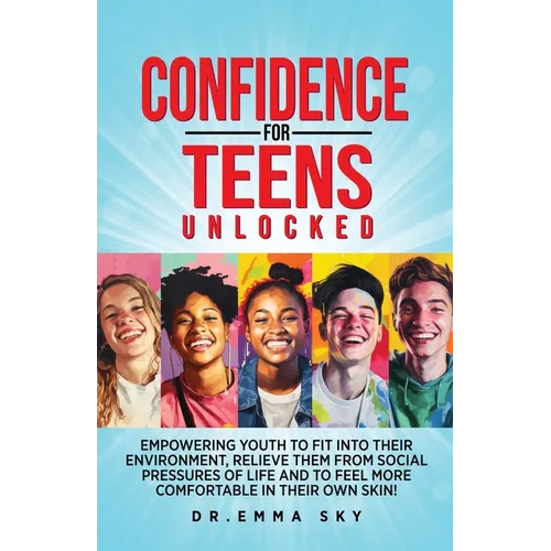 Confidence for Teens Unlocked Empowering Youth to Fit Into Their Environment, Relieve Them from Social Pressures of Life, and to Feel More Comfortable - Paperback