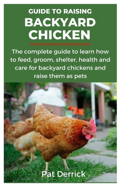 Guide to Raising Backyard Chicken: The complete guide to learn how to feed, groom, shelter, health and care for backyard chickens and raise them as pe - Paperback