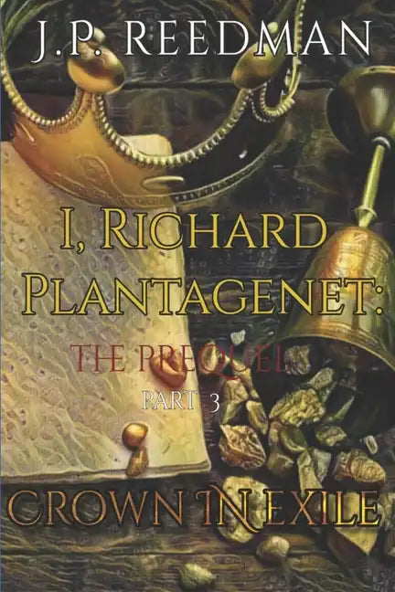 I, Richard Plantagenet, the Prequel, Part Three: Crown in Exile - Paperback