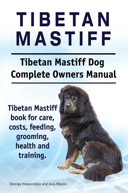 Tibetan Mastiff. Tibetan Mastiff Dog Complete Owners Manual. Tibetan Mastiff book for care, costs, feeding, grooming, health and training. - Paperback