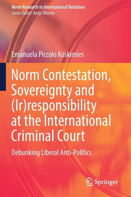 Norm Contestation, Sovereignty and (Ir)Responsibility at the International Criminal Court: Debunking Liberal Anti-Politics - Paperback