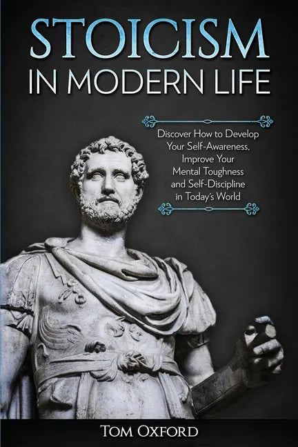 Stoicism in Modern Life: Discover How to Develop Your Self-Awareness, Improve Your Mental Toughness and Self-Discipline in Today's World - Paperback
