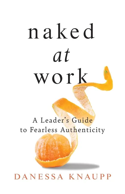 Naked at Work: A Leader's Guide to Fearless Authenticity - Paperback