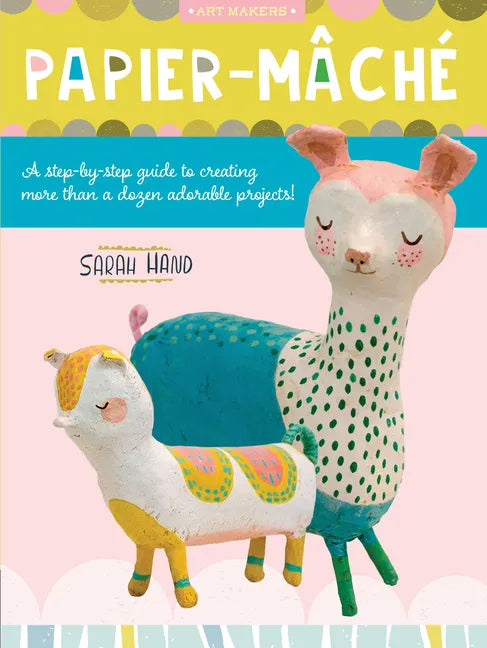 Papier Mache: A Step-By-Step Guide to Creating More Than a Dozen Adorable Projects! - Paperback