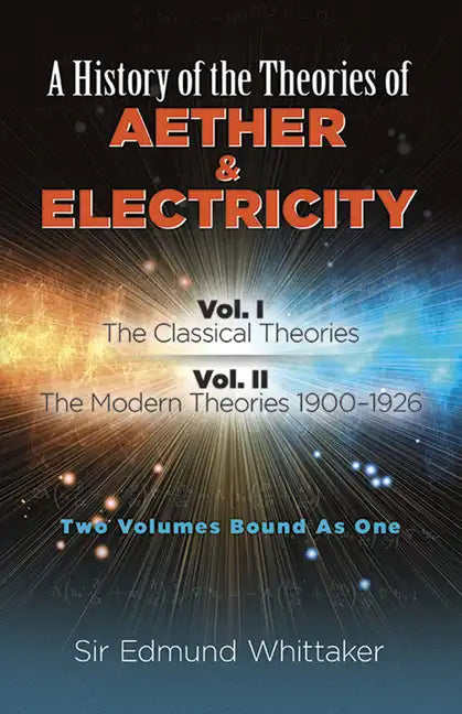 A History of the Theories of Aether and Electricity: Vol. I: The Classical Theories; Vol. II: The Modern Theories, 1900-1926 Volume 1 - Paperback