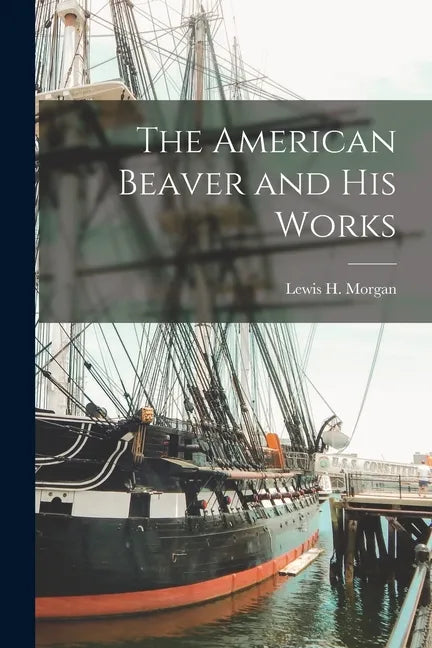 The American Beaver and His Works [microform] - Paperback