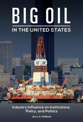 Big Oil in the United States: Industry Influence on Institutions, Policy, and Politics - Hardcover