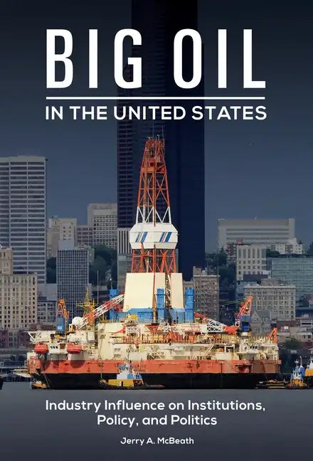 Big Oil in the United States: Industry Influence on Institutions, Policy, and Politics - Hardcover