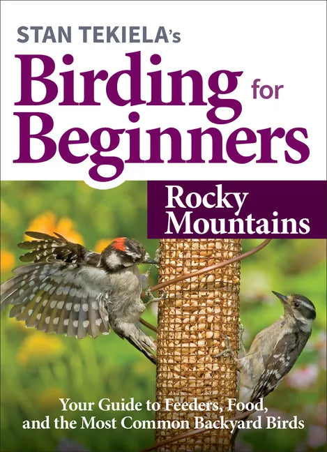 Stan Tekiela's Birding for Beginners: Rocky Mountains: Your Guide to Feeders, Food, and the Most Common Backyard Birds - Paperback