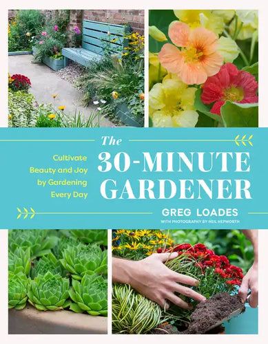 The 30-Minute Gardener: Cultivate Beauty and Joy by Gardening Every Day - Hardcover