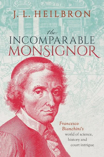 The Incomparable Monsignor: Francesco Bianchini's World of Science, History, and Court Intrigue - Hardcover
