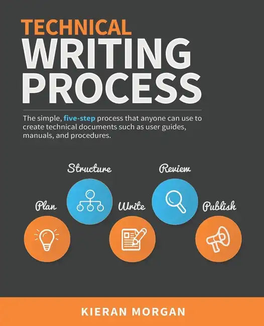 Technical Writing Process: The simple, five-step guide that anyone can use to create technical documents such as user guides, manuals, and procedures - Paperback