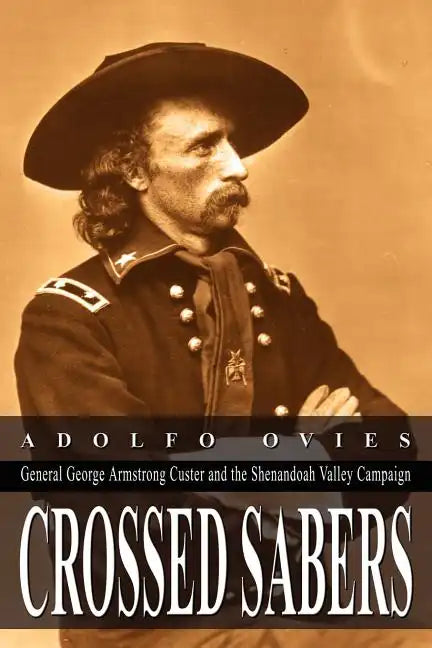 Crossed Sabers: General George Armstrong Custer and the Shenandoah Valley Campaign - Paperback