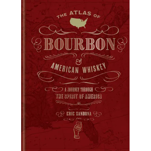 The Atlas of Bourbon and American Whiskey: A Journey Through the Spirit of America - Hardcover