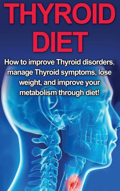 Thyroid Diet: How to Improve Thyroid Disorders, Manage Thyroid Symptoms, Lose Weight, and Improve Your Metabolism through Diet! - Hardcover
