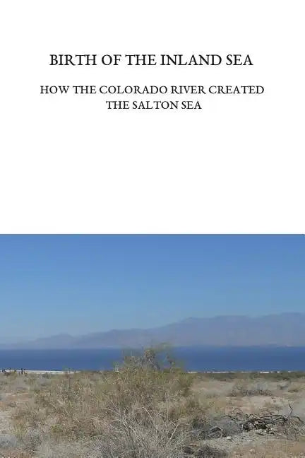 Birth of the Inland Sea: How the Colorado River Created the Salton Sea - Paperback