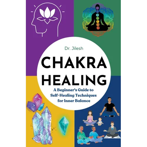 Chakra Healing: A Beginner's Guide to Self-Healing Techniques for Inner Balance - Paperback
