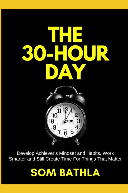 The 30 Hour Day: Develop Achiever's Mindset and Habits, Work Smarter and Still Create Time For Things That Matter - Paperback