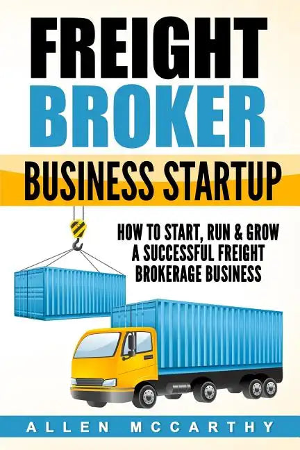 Freight Broker Business Startup: How to Start, Run & Grow a Successful Freight Brokerage Business - Paperback