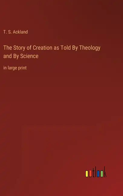 The Story of Creation as Told By Theology and By Science: in large print - Hardcover