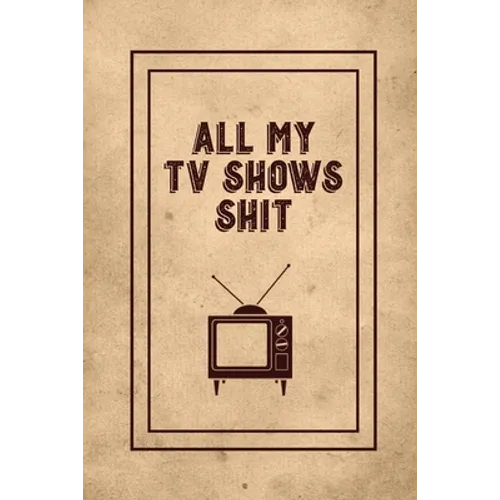 All My TV Shows Shit: TV Show Tracker Record, Keep Track & Write Favorite Series To Watch, Television Binge Planner Log, Gift, Journal, Book - Paperback