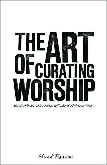 The Art of Curating Worship: Reshaping the Role of Worship Leader - Paperback
