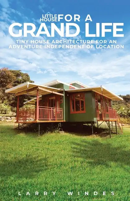 Little House For A Grand Life: Tiny House Architecture For An Adventure Independent Of Location - Paperback