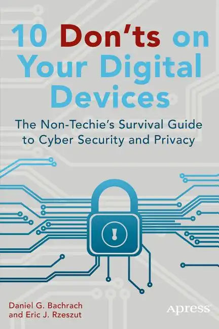 10 Don'ts on Your Digital Devices: The Non-Techie's Survival Guide to Cyber Security and Privacy - Paperback