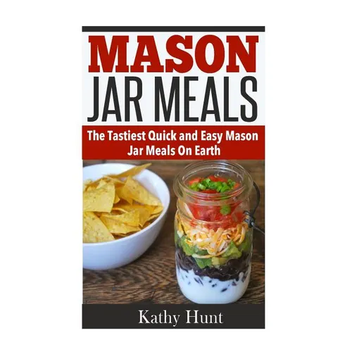 Mason Jar Meals: The Tasiest Quick and Easy Mason Jar Meals On Earth - Paperback