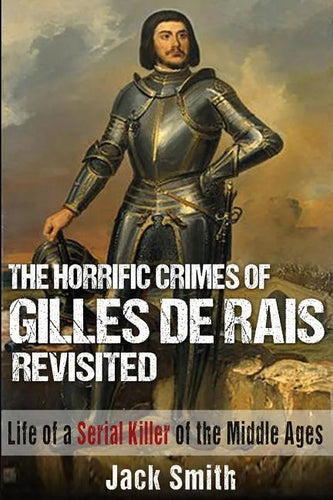The Horrific Crimes of Gilles de Rais Revisited: Life of a Serial Killer of the Middle Ages - Paperback