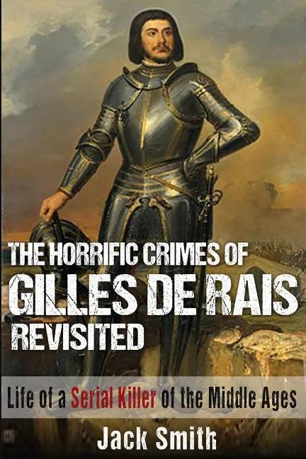 The Horrific Crimes of Gilles de Rais Revisited: Life of a Serial Killer of the Middle Ages - Paperback