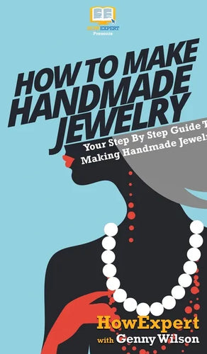 How To Make Handmade Jewelry: Your Step By Step Guide To Making Handmade Jewelry - Hardcover