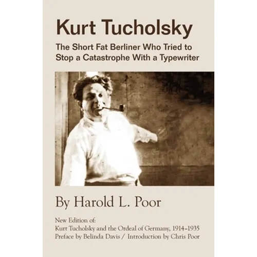 Kurt Tucholsky: The Short Fat Berliner Who Tried to Stop A Catastrophe With A Typewriter - Paperback