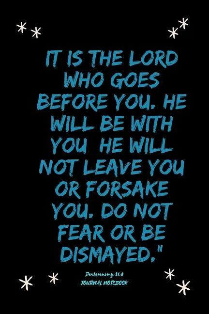 It is the LORD who goes before you. He will be with you; he will not leave you or forsake you. Do not fear or be dismayed.