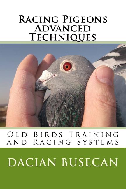 Racing Pigeons Advanced Techniques: Old Birds Training amd Racing Systems - Paperback