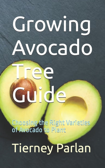 Growing Avocado Tree Guide: Choosing the Right Varieties of Avocado to Plant - Paperback