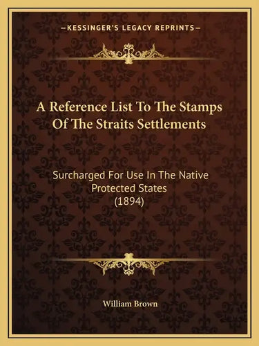 A Reference List To The Stamps Of The Straits Settlements: Surcharged For Use In The Native Protected States (1894) - Paperback